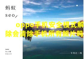 oppo手机安全模式解除会清除手机所有照片吗