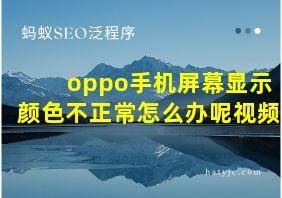 oppo手机屏幕显示颜色不正常怎么办呢视频