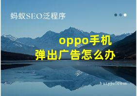 oppo手机弹出广告怎么办