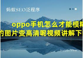 oppo手机怎么才能模糊的图片变高清呢视频讲解下载