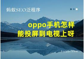 oppo手机怎样能投屏到电视上呀