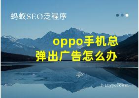 oppo手机总弹出广告怎么办