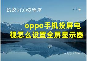 oppo手机投屏电视怎么设置全屏显示器