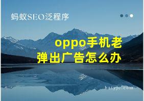 oppo手机老弹出广告怎么办