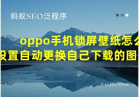 oppo手机锁屏壁纸怎么设置自动更换自己下载的图片