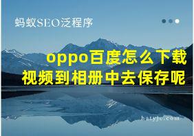 oppo百度怎么下载视频到相册中去保存呢