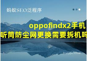 oppofindx2手机听筒防尘网更换需要拆机吗?