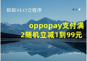 oppopay支付满2随机立减1到99元