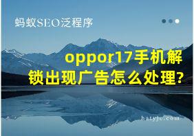 oppor17手机解锁出现广告怎么处理?