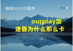 ourplay加速器为什么那么卡