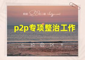 p2p专项整治工作