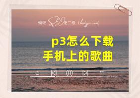 p3怎么下载手机上的歌曲