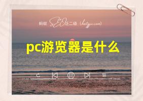 pc游览器是什么