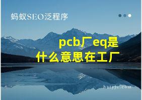 pcb厂eq是什么意思在工厂