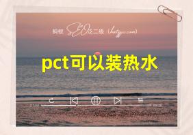 pct可以装热水