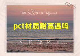 pct材质耐高温吗