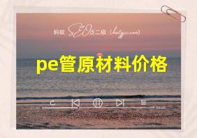 pe管原材料价格