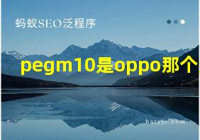 pegm10是oppo那个型号