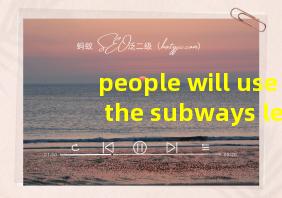 people will use the subways less翻译