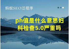 ph值是什么意思妇科检查5.0严重吗