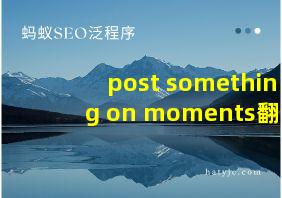 post something on moments翻译