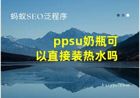 ppsu奶瓶可以直接装热水吗