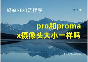 pro和promax摄像头大小一样吗