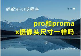 pro和promax摄像头尺寸一样吗