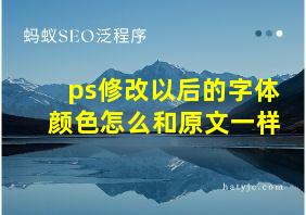 ps修改以后的字体颜色怎么和原文一样