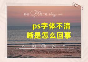 ps字体不清晰是怎么回事