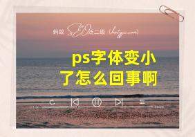 ps字体变小了怎么回事啊