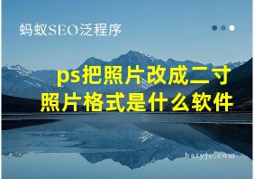 ps把照片改成二寸照片格式是什么软件