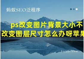 ps改变图片背景大小不改变图层尺寸怎么办呀苹果