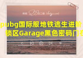 pubg国际服地铁逃生进阶旧封锁区Garage黑色密码门在哪