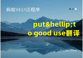 put…to good use翻译