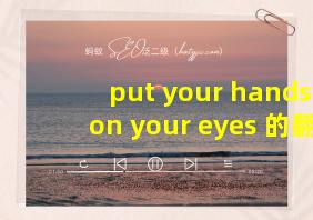 put your hands on your eyes 的翻译