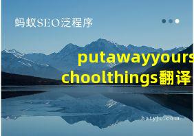 putawayyourschoolthings翻译