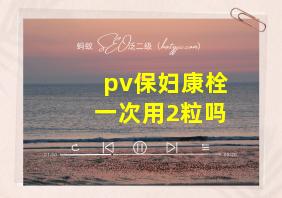 pv保妇康栓一次用2粒吗