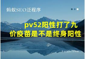 pv52阳性打了九价疫苗是不是终身阳性