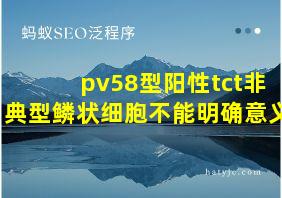 pv58型阳性tct非典型鳞状细胞不能明确意义