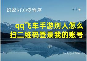 qq飞车手游别人怎么扫二维码登录我的账号