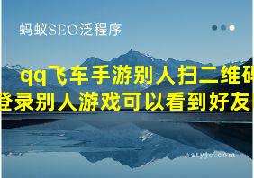 qq飞车手游别人扫二维码登录别人游戏可以看到好友吗