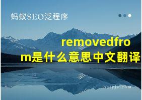 removedfrom是什么意思中文翻译