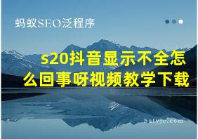 s20抖音显示不全怎么回事呀视频教学下载