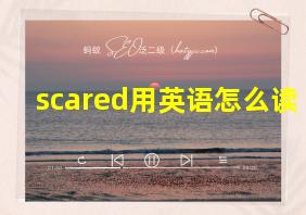 scared用英语怎么读