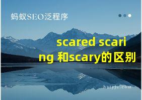 scared scaring 和scary的区别