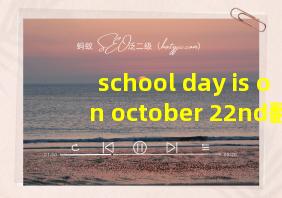 school day is on october 22nd翻译