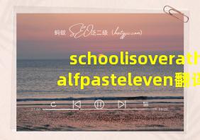 schoolisoverathalfpasteleven翻译