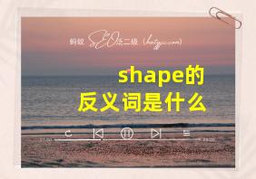 shape的反义词是什么