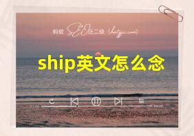 ship英文怎么念